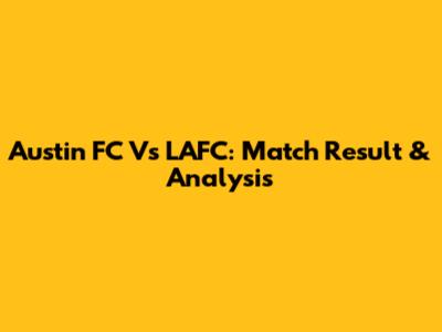 Austin FC Vs LAFC: Match Result & Analysis