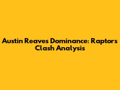 Austin Reaves' Dominance: Raptors Clash Analysis