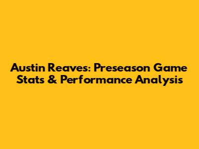 Austin Reaves: Preseason Game Stats & Performance Analysis