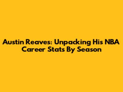 Austin Reaves: Unpacking His NBA Career Stats By Season