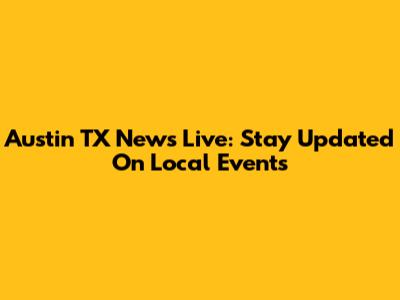 Austin TX News Live: Stay Updated On Local Events