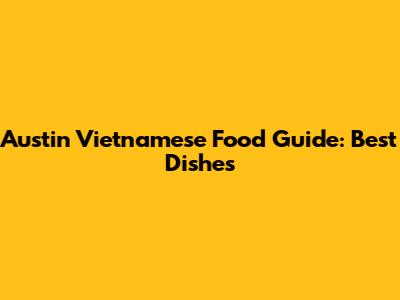 Austin Vietnamese Food Guide: Best Dishes