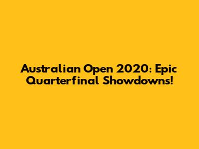 Australian Open 2020: Epic Quarterfinal Showdowns!