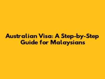 Australian Visa: A Step-by-Step Guide for Malaysians