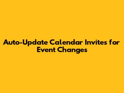 Auto-Update Calendar Invites for Event Changes