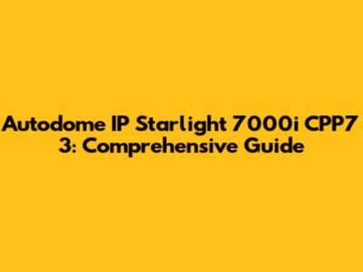 Autodome IP Starlight 7000i CPP7 3: Comprehensive Guide