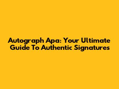 Autograph Apa: Your Ultimate Guide To Authentic Signatures