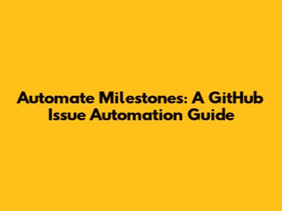 Automate Milestones: A GitHub Issue Automation Guide