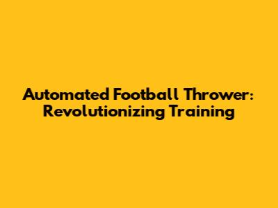 Automated Football Thrower: Revolutionizing Training