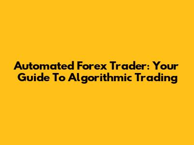 Automated Forex Trader: Your Guide To Algorithmic Trading