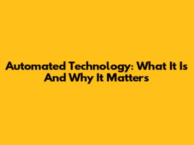 Automated Technology: What It Is And Why It Matters