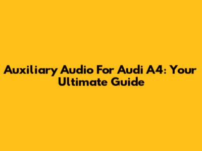 Auxiliary Audio For Audi A4: Your Ultimate Guide