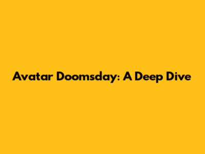 Avatar Doomsday: A Deep Dive