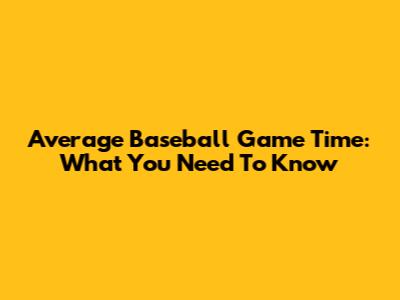 Average Baseball Game Time: What You Need To Know