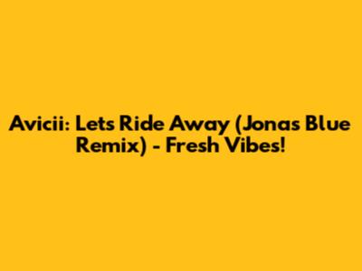 Avicii: Let's Ride Away (Jonas Blue Remix) - Fresh Vibes!