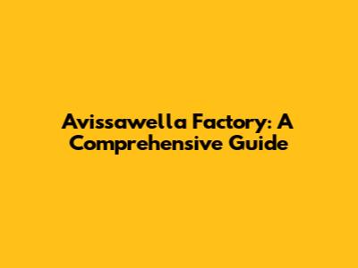 Avissawella Factory: A Comprehensive Guide