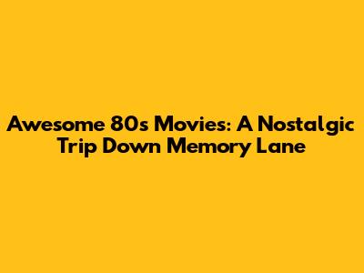 Awesome 80s Movies: A Nostalgic Trip Down Memory Lane