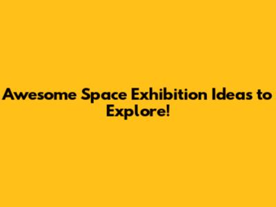Awesome Space Exhibition Ideas to Explore!