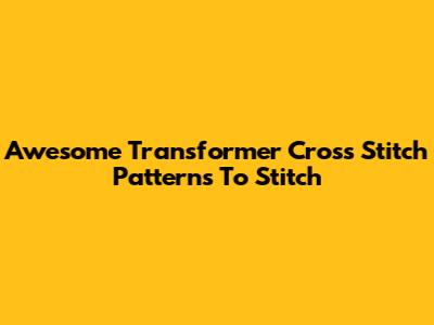 Awesome Transformer Cross Stitch Patterns To Stitch