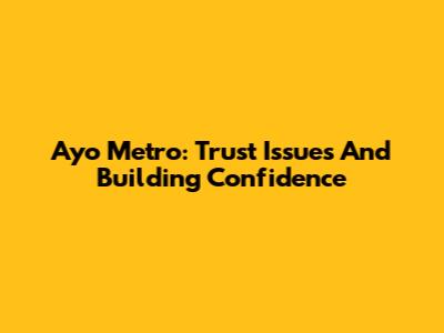 Ayo Metro: Trust Issues And Building Confidence