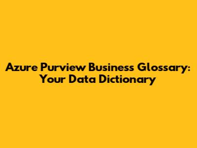 Azure Purview Business Glossary: Your Data Dictionary