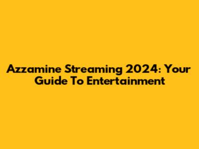 Azzamine Streaming 2024: Your Guide To Entertainment