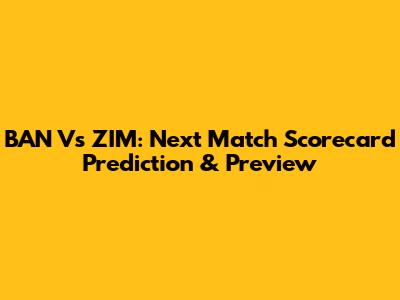 BAN Vs ZIM: Next Match Scorecard Prediction & Preview