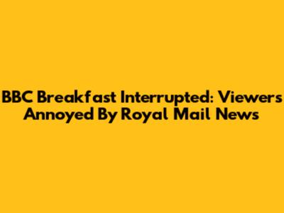 BBC Breakfast Interrupted: Viewers Annoyed By Royal Mail News
