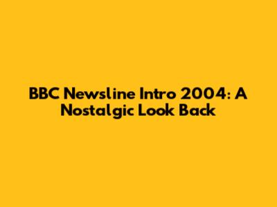 BBC Newsline Intro 2004: A Nostalgic Look Back