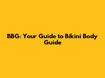 BBG: Your Guide to Bikini Body Guide