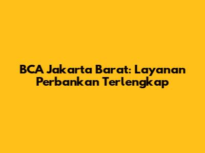 BCA Jakarta Barat: Layanan Perbankan Terlengkap