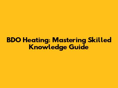 BDO Heating: Mastering Skilled Knowledge Guide