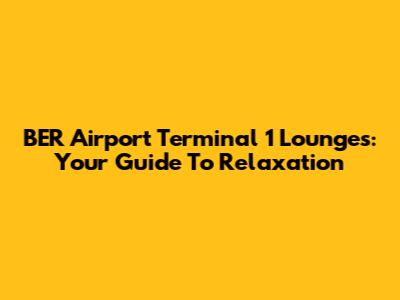 BER Airport Terminal 1 Lounges: Your Guide To Relaxation