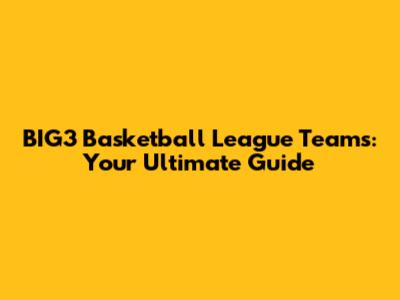 BIG3 Basketball League Teams: Your Ultimate Guide
