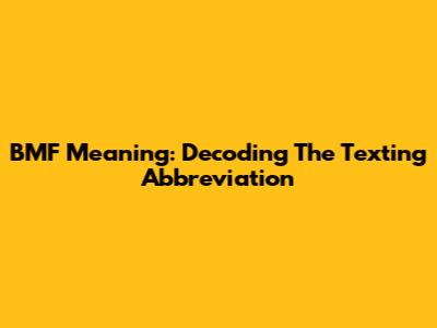 BMF Meaning: Decoding The Texting Abbreviation