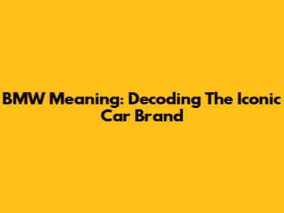 BMW Meaning: Decoding The Iconic Car Brand
