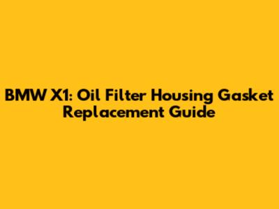 BMW X1: Oil Filter Housing Gasket Replacement Guide