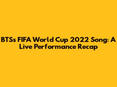 BTS's FIFA World Cup 2022 Song: A Live Performance Recap