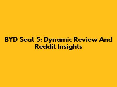 BYD Seal 5: Dynamic Review And Reddit Insights