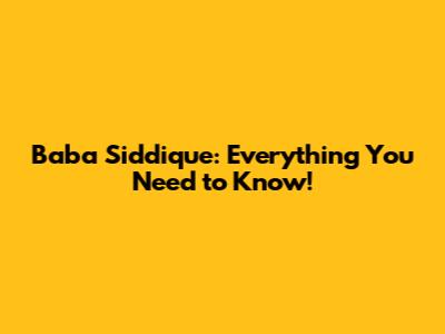Baba Siddique: Everything You Need to Know!