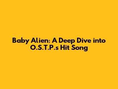 Baby Alien: A Deep Dive into O.S.T.P.'s Hit Song