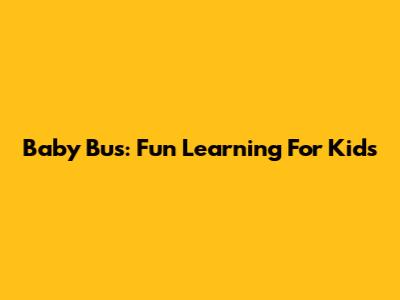 Baby Bus: Fun Learning For Kids