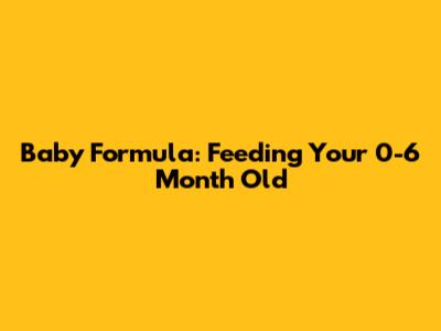 Baby Formula: Feeding Your 0-6 Month Old