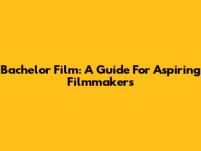Bachelor Film: A Guide For Aspiring Filmmakers