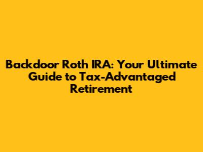 Backdoor Roth IRA: Your Ultimate Guide to Tax-Advantaged Retirement