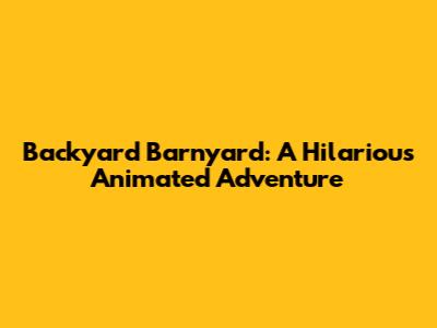 Backyard Barnyard: A Hilarious Animated Adventure