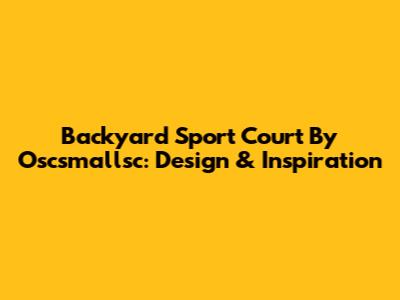 Backyard Sport Court By Oscsmallsc: Design & Inspiration