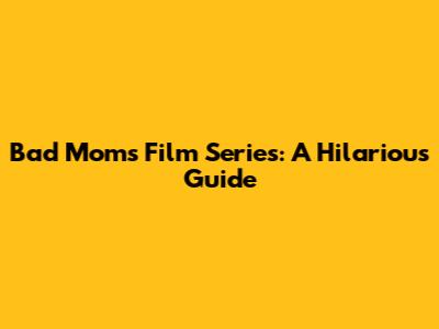 Bad Moms Film Series: A Hilarious Guide