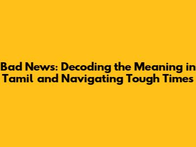 Bad News: Decoding the Meaning in Tamil and Navigating Tough Times