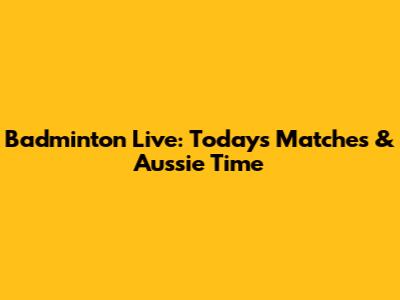 Badminton Live: Today's Matches & Aussie Time